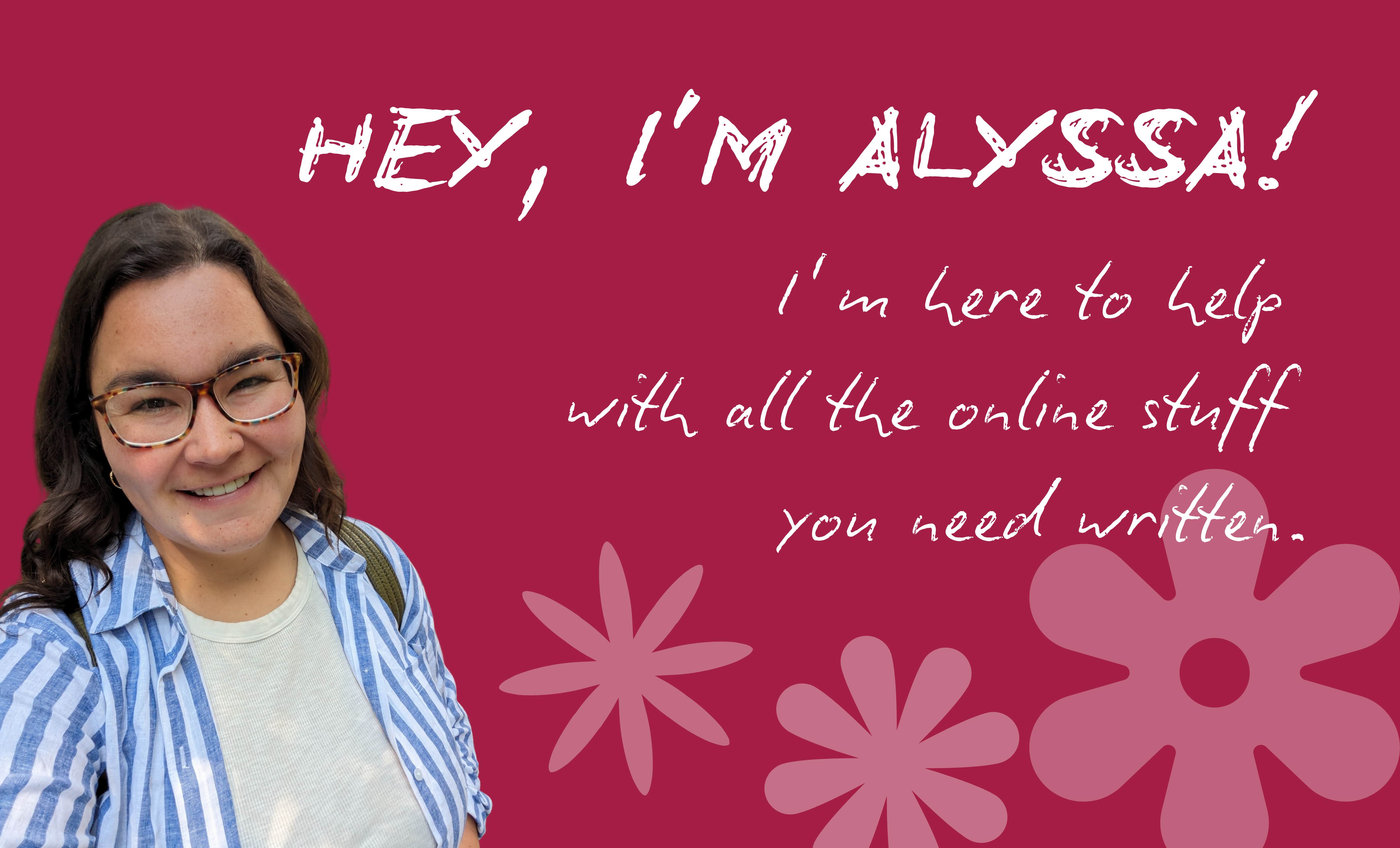 A smiling person with glasses stands in front of a maroon background, wearing a striped shirt and smiling. The text on the image says, 'HEY, I'M ALYSSA! I'm here to help with all the online stuff you need written.'